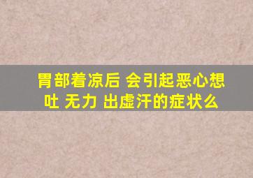 胃部着凉后 会引起恶心想吐 无力 出虚汗的症状么